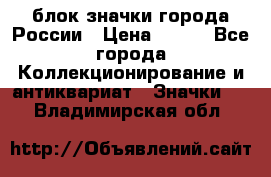 блок значки города России › Цена ­ 300 - Все города Коллекционирование и антиквариат » Значки   . Владимирская обл.